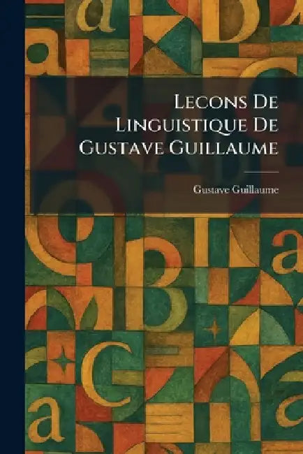 Lecons De Linguistique De Gustave Guillaume by Gustave Guillaume
