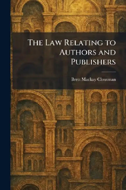 The Law Relating to Authors and Publishers by Brett MacKay Cloutman