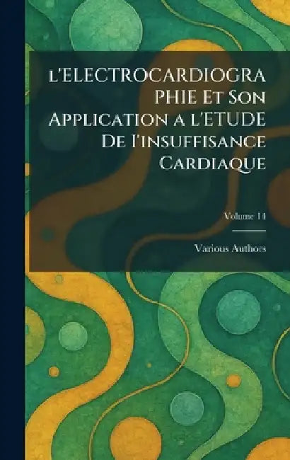 L'Electrocardiographie Et Son Application a l'Etude de I'insuffisance Cardiaque by Various