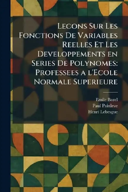 Lecons Sur Les Fonctions De Variables Reelles Et Les Developpements en Series De Polynomes: Professees a l'Ecole Normale Superieure by Emile Borel, Paul Painleve, Henri Lebesgue