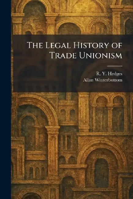 The Legal History of Trade Unionism by R. Y. Hedges, Allan Winterbottom