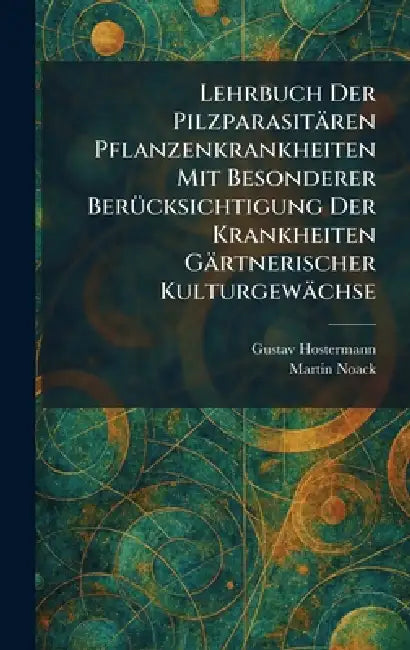Lehrbuch Der Pilzparasitären Pflanzenkrankheiten Mit Besonderer BerÃ1/4cksichtigung Der Krankheiten Gärtnerischer Kulturgewächse by Gustav Hostermann, Martin Noack