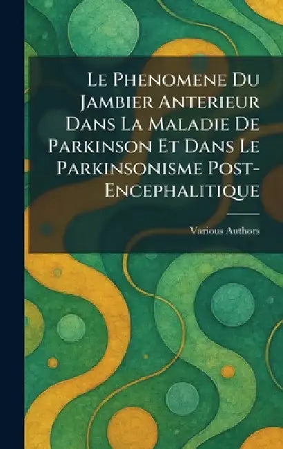 Le Phenomene du Jambier anterieur dans la Maladie de Parkinson et dans le parkinsonisme post-encephalitique by Various