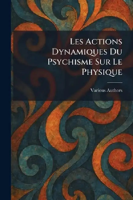 les actions dynamiques du psychisme sur le physique by Various