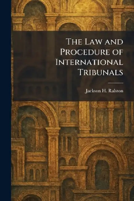 The Law and Procedure of International Tribunals by Jackson H. Ralston