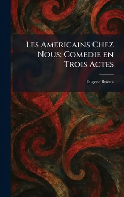 Les Americains Chez Nous: Comedie En Trois Actes by Eugene Brieux