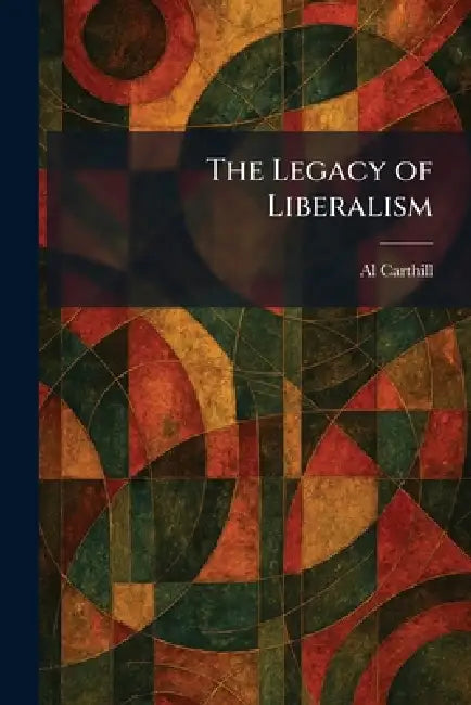 The Legacy of Liberalism by Al Carthill