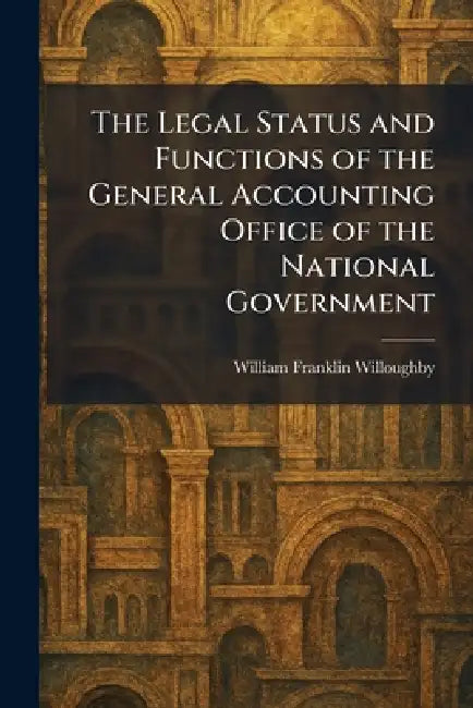 The Legal Status and Functions of the General Accounting Office of the National Government by William Franklin Willoughby