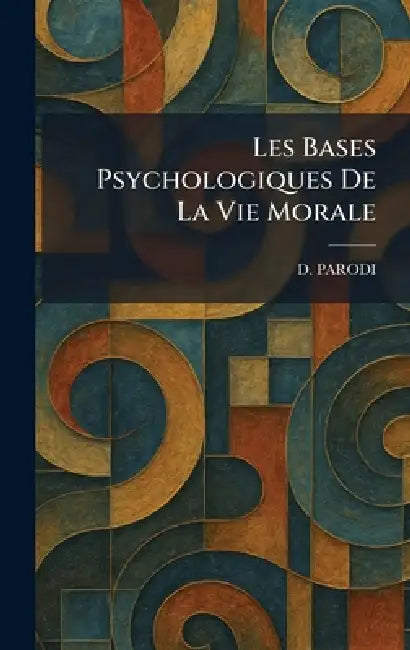 Les Bases Psychologiques De La Vie Morale by D. Parodi