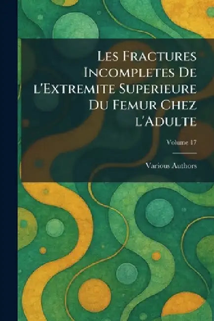 Les Fractures Incompletes De L'Extremite Superieure Du Femur Chez L'Adulte by Various
