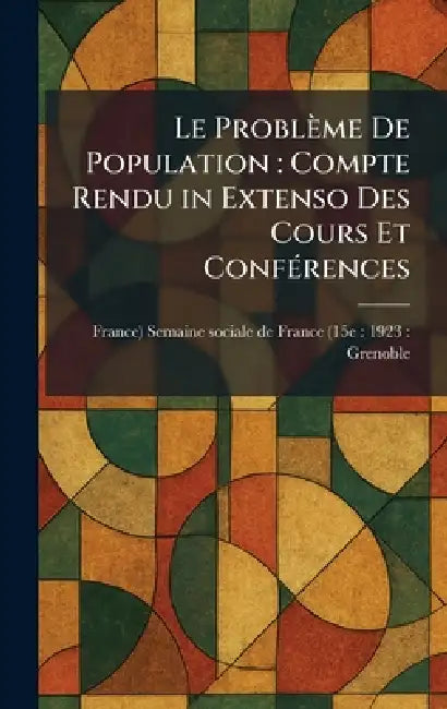 Le Problème De Population: Compte Rendu in Extenso Des Cours Et ConfÃ(c)rences by Semaine Sociale de France (15e 1923