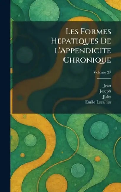Les Formes Hepatiques De L'Appendicite Chronique by Jean, Joseph, Jules