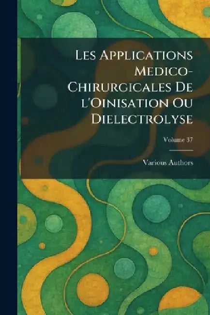 les applications medico-chirurgicales de l'oinisation ou dielectrolyse by Various