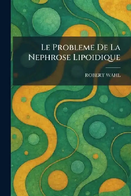 Le Probleme De La Nephrose Lipoidique by Robert Wahl