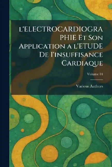 L'Electrocardiographie Et Son Application a l'Etude de I'insuffisance Cardiaque by Various