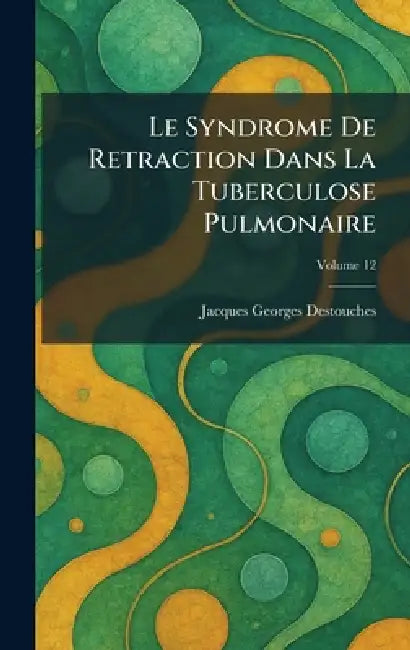 Le Syndrome De Retraction Dans La Tuberculose Pulmonaire by Jacques Georges Destouches