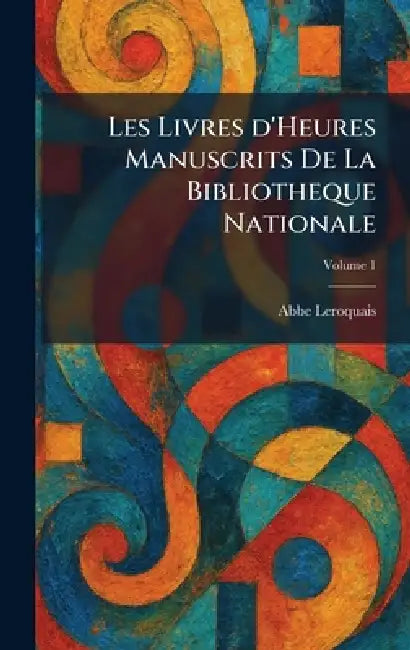 Les Livres d'Heures Manuscrits De La Bibliotheque Nationale by Abbe Leroquais