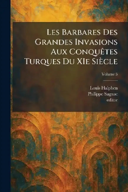 Les Barbares Des Grandes Invasions Aux ConquÃates Turques Du XIe Siècle by Louis Halphen, Philippe Sagnac, Editor