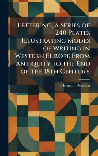 Lettering, a Series of 240 Plates Illustrating Modes of Writing in Western Europe From Antiquity to the End of the 18th Century by Hermann Degering