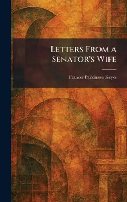 Letters From a Senator's Wife by Frances Parkinson Keyes