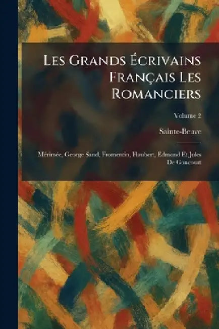 Les Grands Ãcrivains Français Les Romanciers: MÃ(c)rimÃ(c)e, George Sand, Fromentin, Flaubert, Edmond Et Jules De Goncourt by Sainte-Beuve
