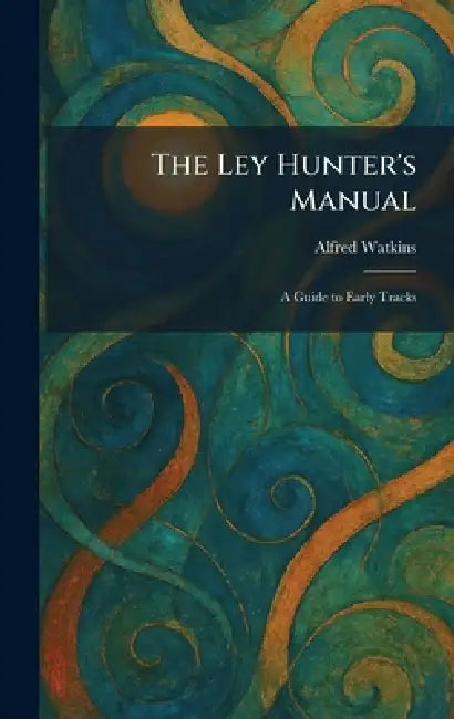 The Ley Hunter's Manual: A Guide to Early Tracks by Alfred Watkins