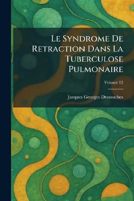 Le Syndrome De Retraction Dans La Tuberculose Pulmonaire by Jacques Georges Destouches