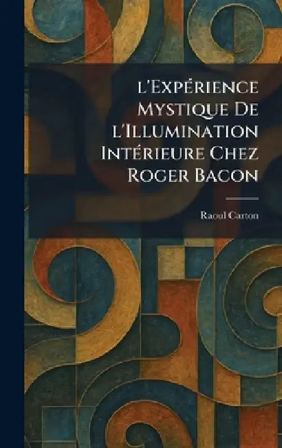 l'ExpÃ(c)rience Mystique De l'Illumination IntÃ(c)rieure Chez Roger Bacon by Raoul Carton