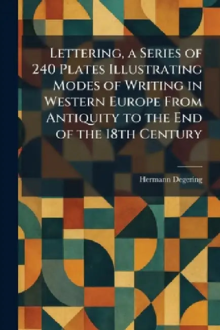 Lettering, a Series of 240 Plates Illustrating Modes of Writing in Western Europe From Antiquity to the End of the 18th Century by Hermann Degering
