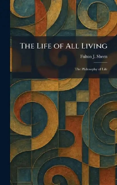 The Life of All Living: The Philosophy of Life by Fulton J. Sheen