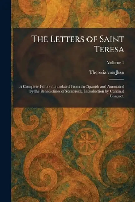 The Letters of Saint Teresa: A Complete Edition Translated From the Spanish and Annotated by the Benedictines of Stanbrook. Introduction by Cardinal G by Theresia Von Jesu