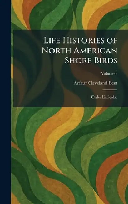 Life Histories of North American Shore Birds: Order Limicolae by Arthur Cleveland Bent