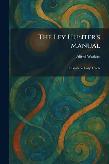 The Ley Hunter's Manual: A Guide to Early Tracks by Alfred Watkins