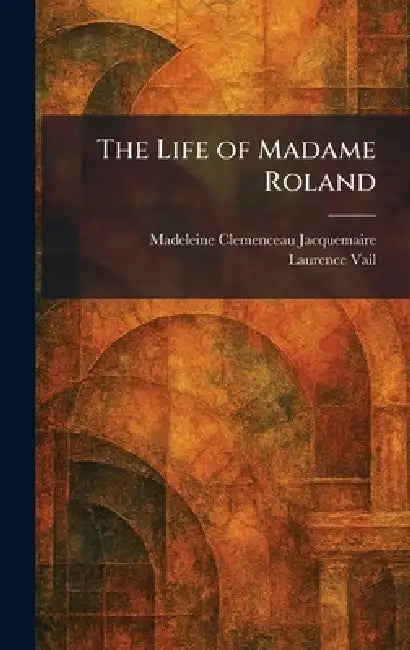 The Life of Madame Roland by Madeleine Clemenceau Jacquemaire, Laurence Vail