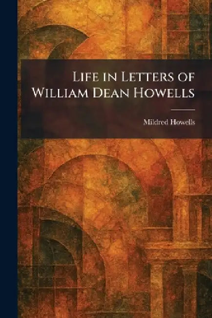 Life in Letters of William Dean Howells by Mildred Howells