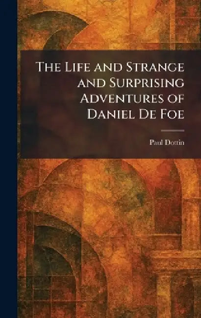 The Life and Strange and Surprising Adventures of Daniel De Foe by Paul Dottin