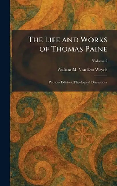 The Life and Works of Thomas Paine: Patriots' Edition, Theological Discussions by William M. Van Der Weyde