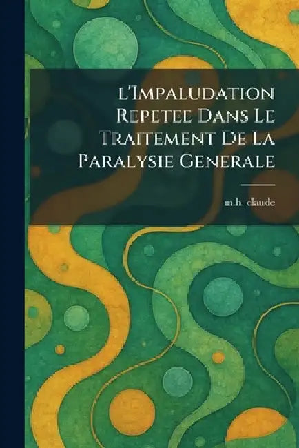 l'impaludation repetee dans le traitement de la paralysie generale by M. H. Claude