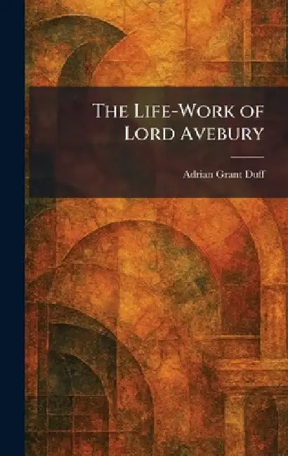 The Life-Work of Lord Avebury by Adrian Grant Duff