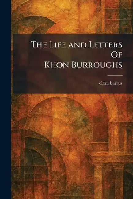 The Life and Letters Of Khon Burroughs by Clara Barrus