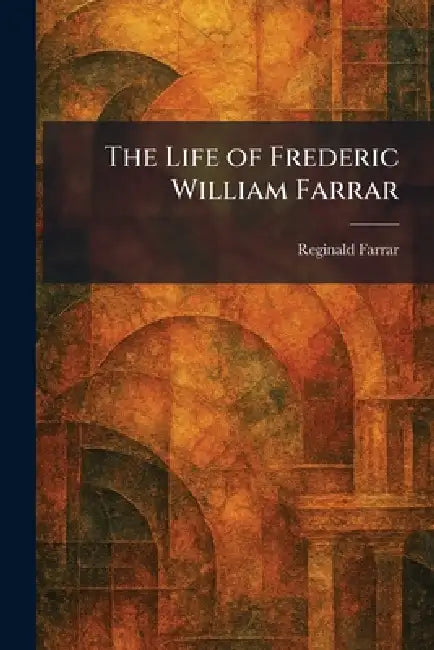 The Life of Frederic William Farrar by Reginald Farrar