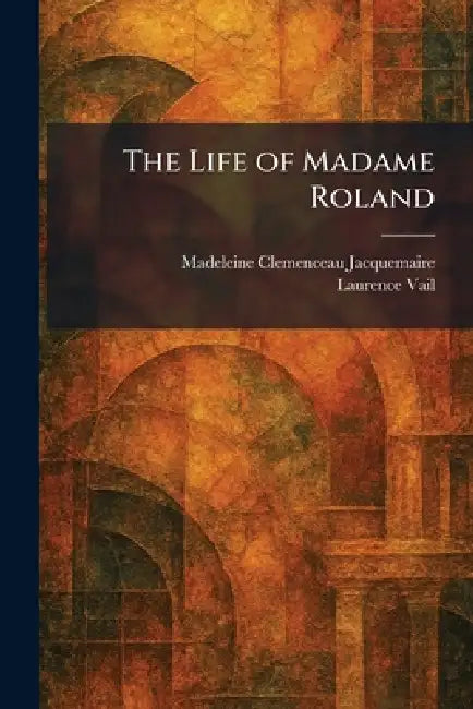 The Life of Madame Roland by Madeleine Clemenceau Jacquemaire, Laurence Vail