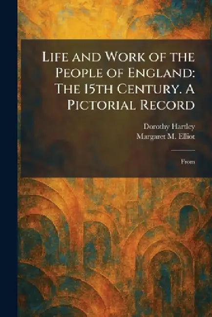 Life and Work of the People of England: The 15th Century. A Pictorial Record: From by Dorothy Hartley, Margaret M. Elliot
