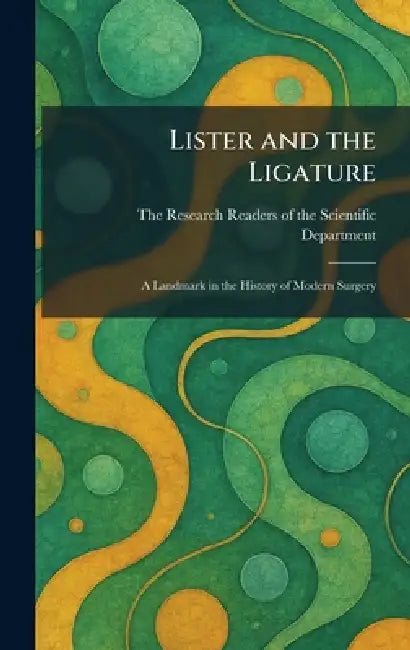 Lister and the Ligature: A Landmark in the History of Modern Surgery by The Research Readers of the Scientifi