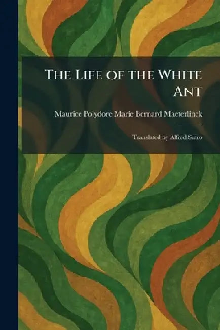 The Life of the White Ant: Translated by Alfred Sutro by Maurice Polydore Marie B. Maeterlinck