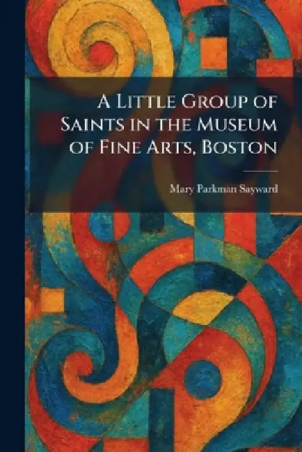 A Little Group of Saints in the Museum of Fine Arts, Boston by Mary Parkman Sayward