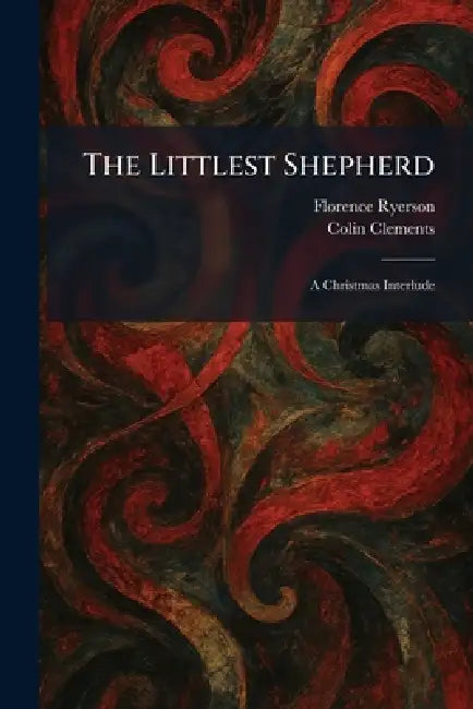 The Littlest Shepherd: A Christmas Interlude by Florence Ryerson, Colin Clements