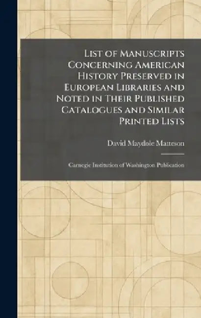 List of Manuscripts Concerning American History Preserved in European Libraries and Noted in Their Published Catalogues and Similar Printed Lists: Car by David Maydole Matteson