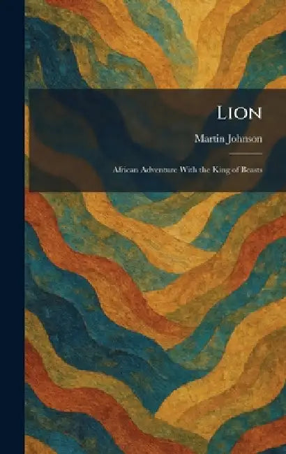 Lion: African Adventure With the King of Beasts by Martin Johnson