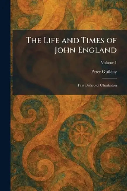 The Life and Times of John England: First Bishop of Charleston by Peter Guilday